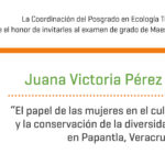 Imagen Invitación al examen de grado de Maestría en Ecología Tropical de Juana Victoria Pérez Vázquez