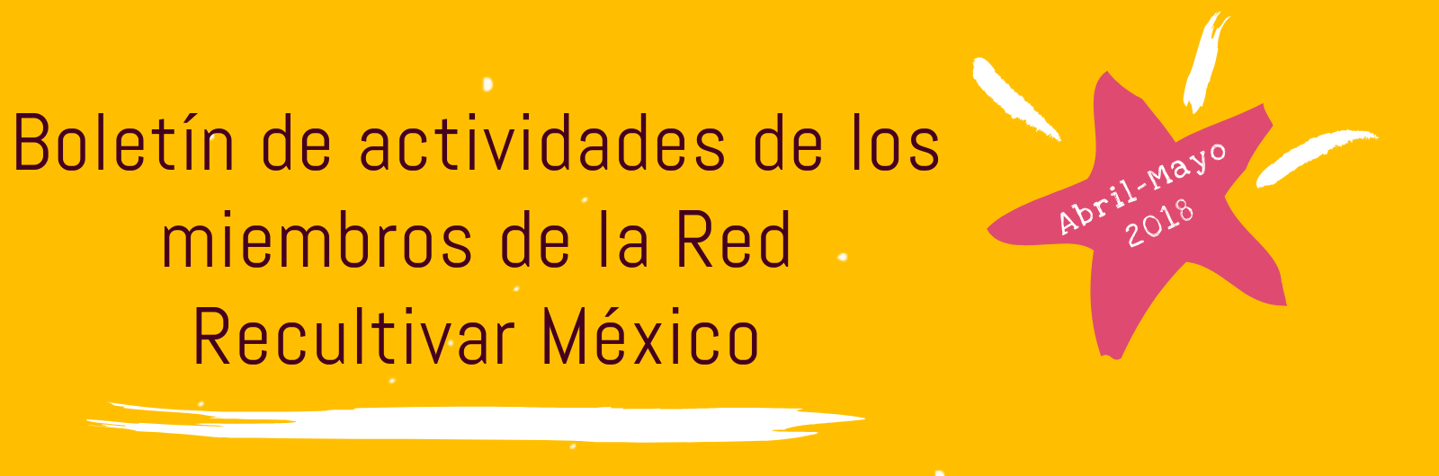 Boletín de Actividades Abril/Mayo 2018. Recultivar México, Red de Cultura Viva Comunitaria